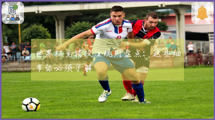 世界杯竞猜投注规则盘点：这些细节你必须了解