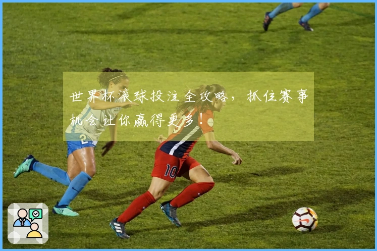 世界杯滚球投注全攻略,抓住赛事机会让你赢得更多!