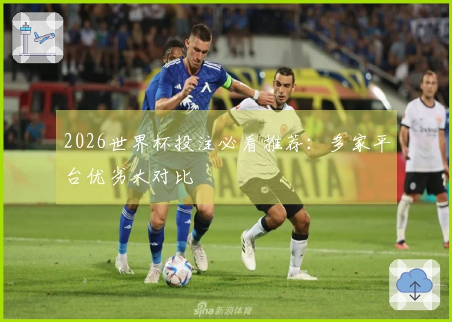 2026世界杯投注必看推荐：多家平台优劣大对比