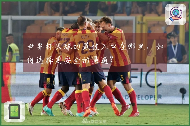 世界杯买球的最佳入口在哪里，如何选择更安全的渠道？