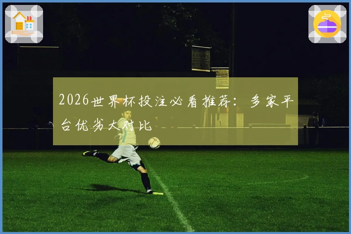 2026世界杯投注必看推荐：多家平台优劣大对比