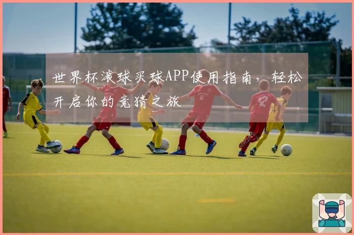 世界杯滚球买球APP使用指南，轻松开启你的竞猜之旅