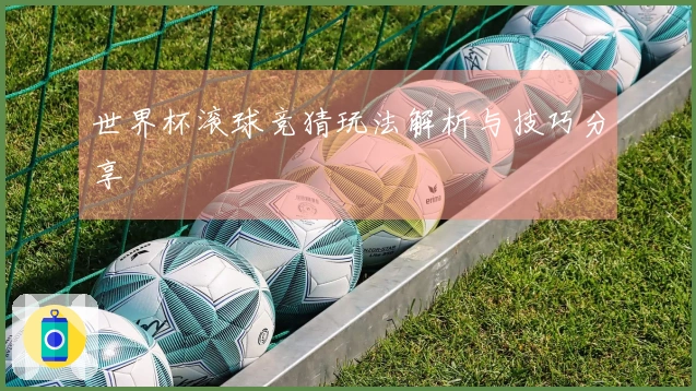 世界杯滚球竞猜玩法解析与技巧分享