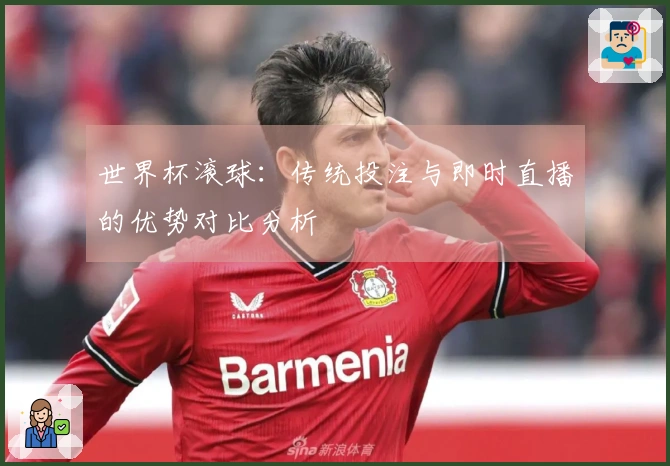 世界杯滚球：传统投注与即时直播的优势对比分析
