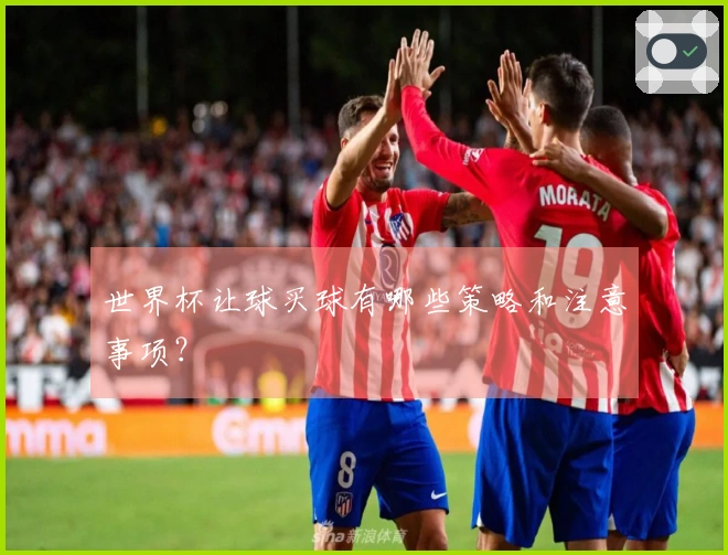 世界杯让球买球有哪些策略和注意事项?