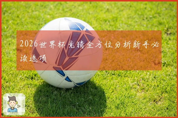 2026世界杯竞猜全方位分析新手必读选项